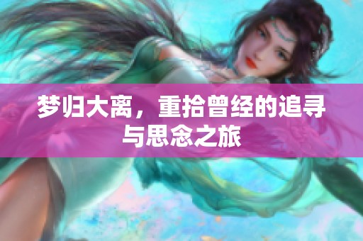梦归大离，重拾曾经的追寻与思念之旅