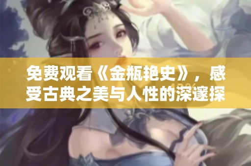 免费观看《金瓶艳史》，感受古典之美与人性的深邃探索