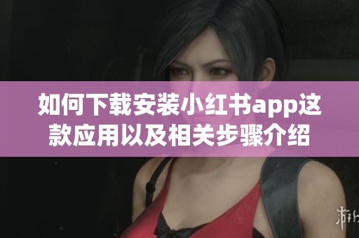 如何下载安装小红书app这款应用以及相关步骤介绍