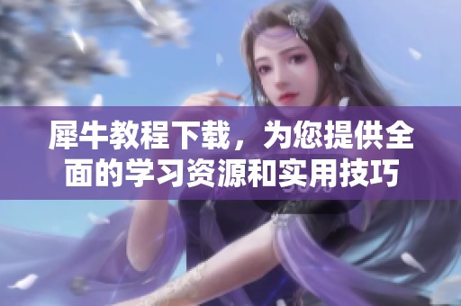 犀牛教程下载，为您提供全面的学习资源和实用技巧