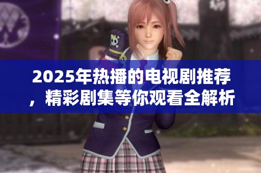2025年热播的电视剧推荐，精彩剧集等你观看全解析！