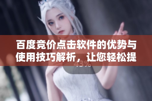 百度竞价点击软件的优势与使用技巧解析，让您轻松提升广告效果