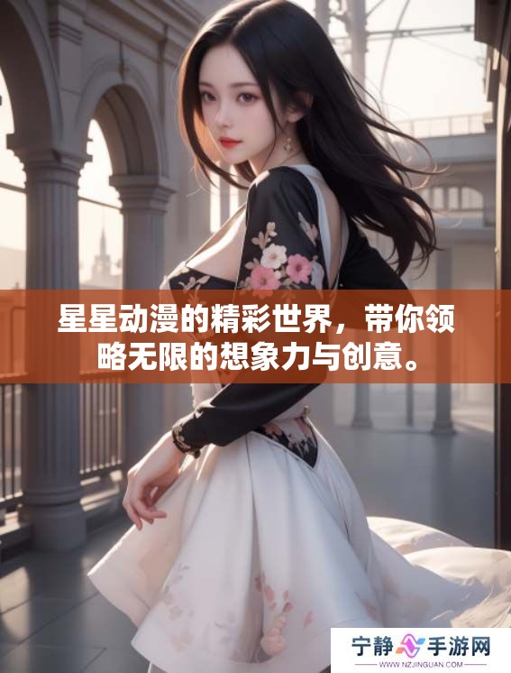 星星动漫的精彩世界，带你领略无限的想象力与创意。