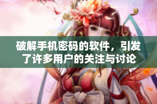 破解手机密码的软件，引发了许多用户的关注与讨论
