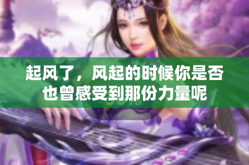 起风了，风起的时候你是否也曾感受到那份力量呢