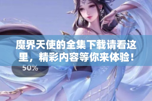 魔界天使的全集下载请看这里，精彩内容等你来体验！