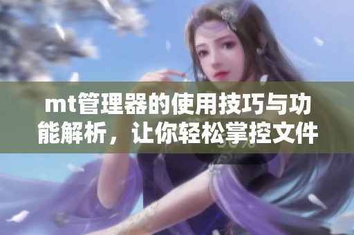 mt管理器的使用技巧与功能解析，让你轻松掌控文件管理。