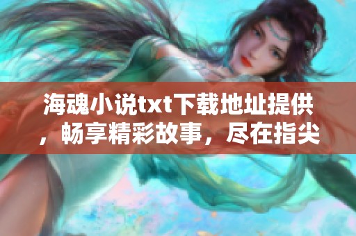 海魂小说txt下载地址提供，畅享精彩故事，尽在指尖！