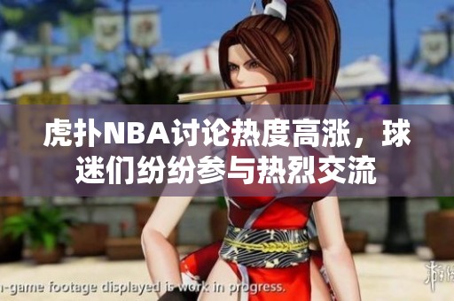 虎扑NBA讨论热度高涨，球迷们纷纷参与热烈交流