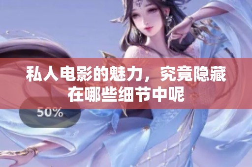 私人电影的魅力，究竟隐藏在哪些细节中呢