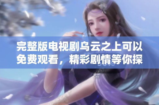 完整版电视剧乌云之上可以免费观看，精彩剧情等你探索！