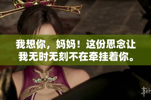 我想你，妈妈！这份思念让我无时无刻不在牵挂着你。