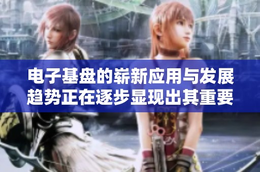 电子基盘的崭新应用与发展趋势正在逐步显现出其重要性