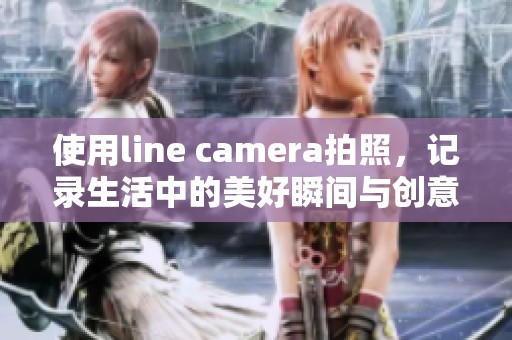 使用line camera拍照，记录生活中的美好瞬间与创意作品
