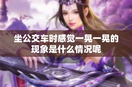 坐公交车时感觉一晃一晃的现象是什么情况呢