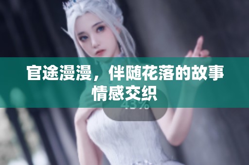官途漫漫，伴随花落的故事情感交织