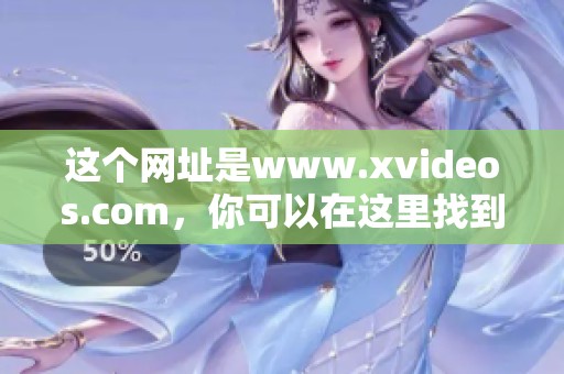 这个网址是www.xvideos.com，你可以在这里找到很多精彩的视频内容。