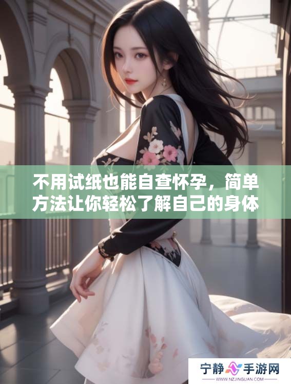 不用试纸也能自查怀孕，简单方法让你轻松了解自己的身体情况