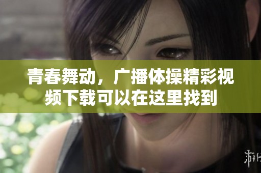 青春舞动，广播体操精彩视频下载可以在这里找到