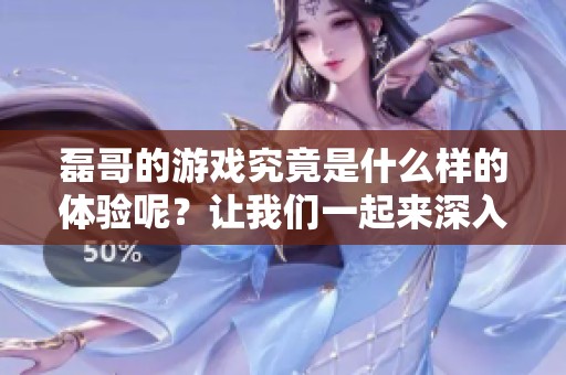 磊哥的游戏究竟是什么样的体验呢？让我们一起来深入了解。