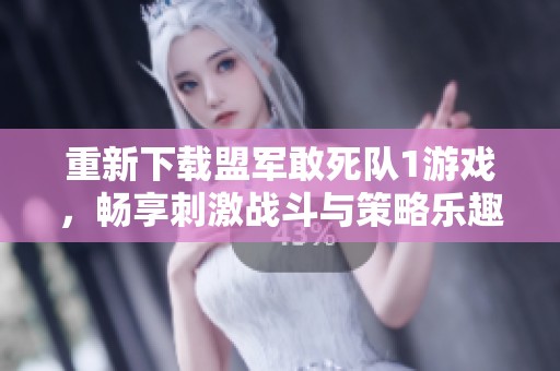 重新下载盟军敢死队1游戏，畅享刺激战斗与策略乐趣的完美结合