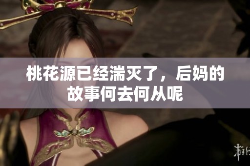 桃花源已经湍灭了，后妈的故事何去何从呢