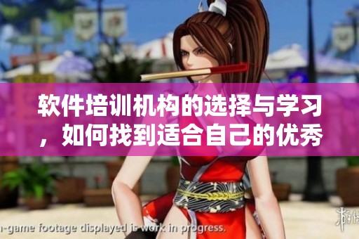 软件培训机构的选择与学习，如何找到适合自己的优秀课程？