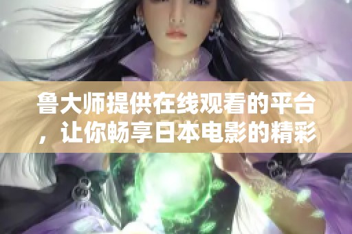 鲁大师提供在线观看的平台，让你畅享日本电影的精彩纷呈