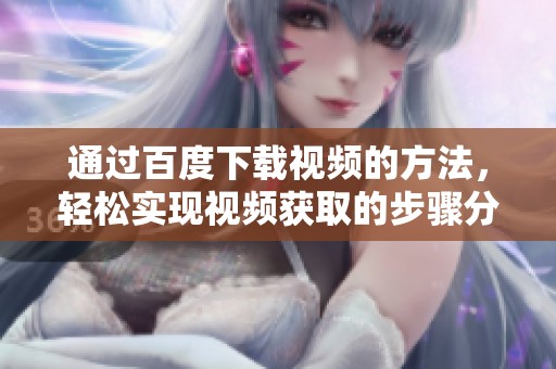 通过百度下载视频的方法，轻松实现视频获取的步骤分享