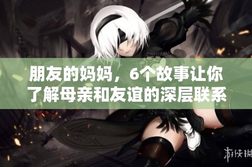 朋友的妈妈，6个故事让你了解母亲和友谊的深层联系