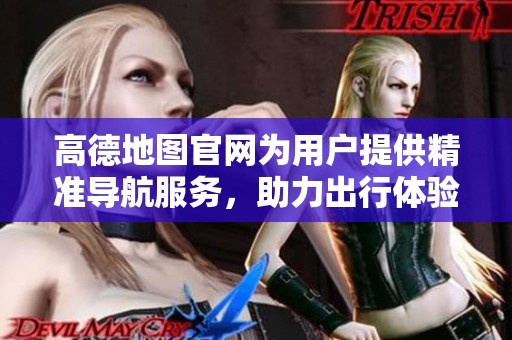 高德地图官网为用户提供精准导航服务，助力出行体验提升