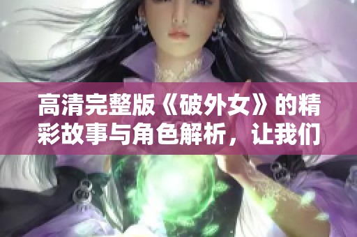 高清完整版《破外女》的精彩故事与角色解析，让我们一起深入了解这部作品