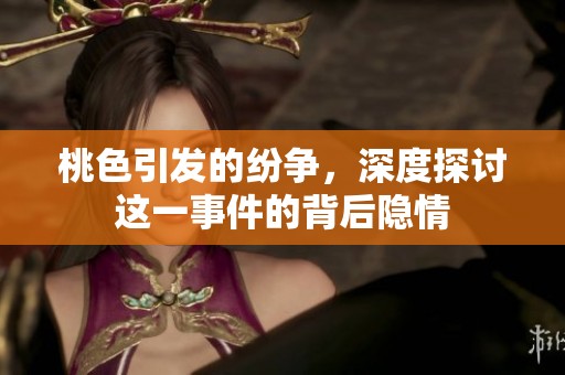 桃色引发的纷争，深度探讨这一事件的背后隐情