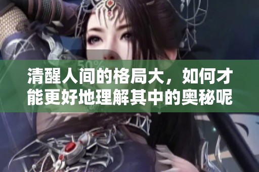 清醒人间的格局大，如何才能更好地理解其中的奥秘呢