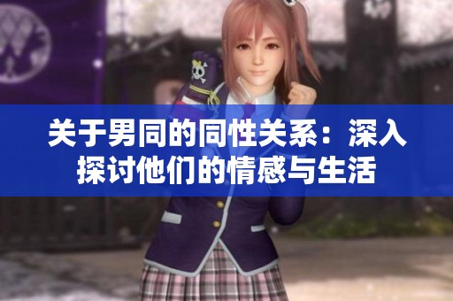关于男同的同性关系：深入探讨他们的情感与生活