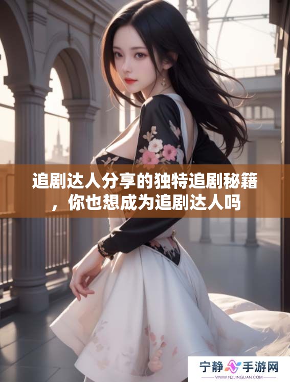 追剧达人分享的独特追剧秘籍，你也想成为追剧达人吗