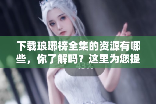 下载琅琊榜全集的资源有哪些，你了解吗？这里为您提供全部信息与下载链接！