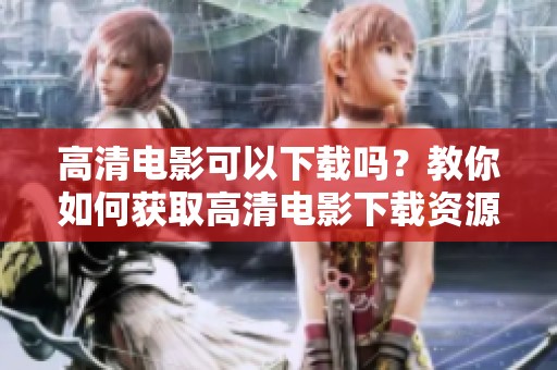高清电影可以下载吗？教你如何获取高清电影下载资源！