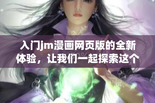 入门jm漫画网页版的全新体验，让我们一起探索这个平台的精彩内容