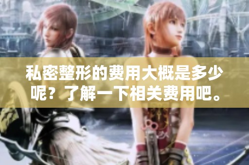 私密整形的费用大概是多少呢？了解一下相关费用吧。