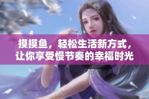 摸摸鱼，轻松生活新方式，让你享受慢节奏的幸福时光