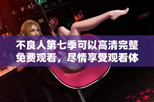 不良人第七季可以高清完整免费观看，尽情享受观看体验就在这里