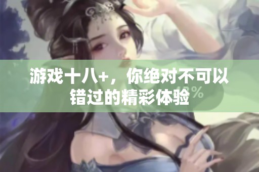 游戏十八+，你绝对不可以错过的精彩体验