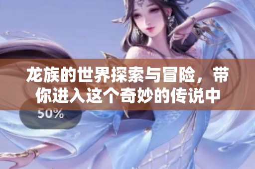 龙族的世界探索与冒险，带你进入这个奇妙的传说中