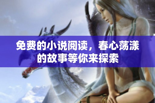 免费的小说阅读，春心荡漾的故事等你来探索