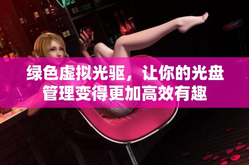 绿色虚拟光驱，让你的光盘管理变得更加高效有趣