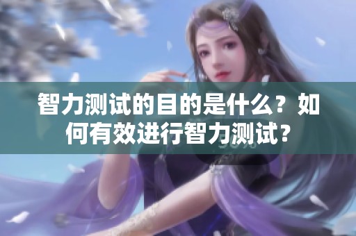 智力测试的目的是什么？如何有效进行智力测试？