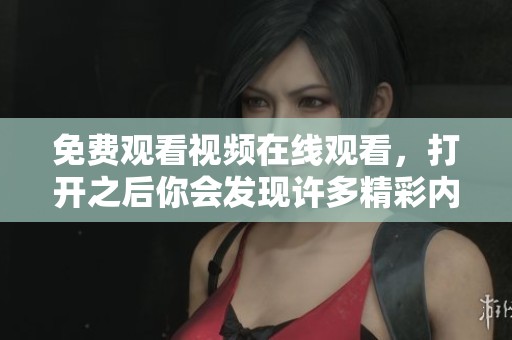 免费观看视频在线观看，打开之后你会发现许多精彩内容