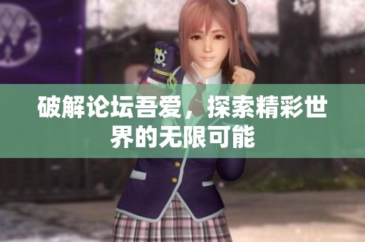 破解论坛吾爱，探索精彩世界的无限可能