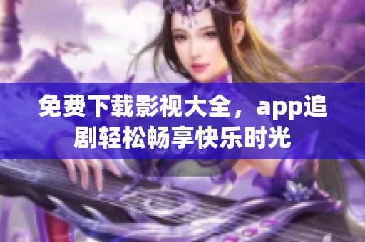 免费下载影视大全，app追剧轻松畅享快乐时光